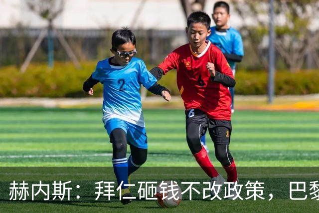 赫内斯：拜仁砸钱不改政策，巴黎夺冠靠理性投入