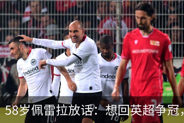 58岁佩雷拉放话：想回英超争冠，他刚带森林保级进欧联四强