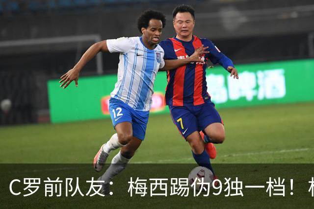 C罗前队友：梅西踢伪9独一档！根本无法被防守！